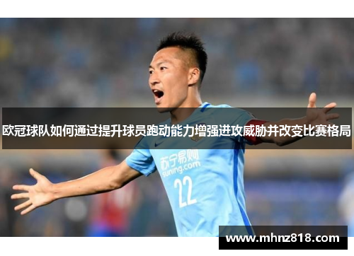 欧冠球队如何通过提升球员跑动能力增强进攻威胁并改变比赛格局