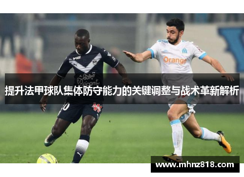 提升法甲球队集体防守能力的关键调整与战术革新解析