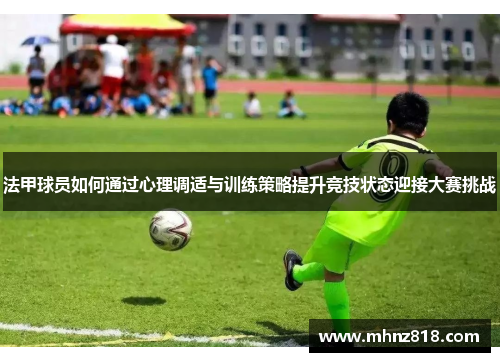 法甲球员如何通过心理调适与训练策略提升竞技状态迎接大赛挑战