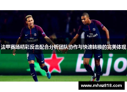 法甲赛场精彩反击配合分析团队协作与快速转换的完美体现