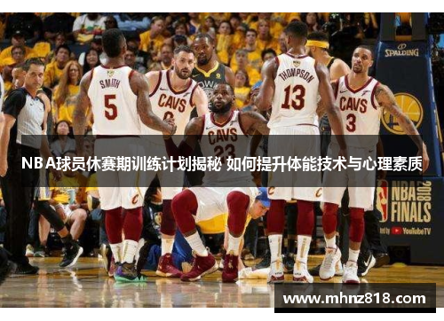 NBA球员休赛期训练计划揭秘 如何提升体能技术与心理素质