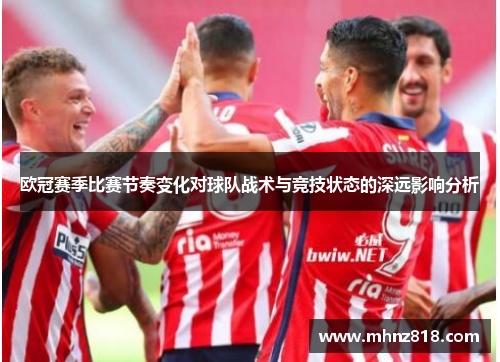 欧冠赛季比赛节奏变化对球队战术与竞技状态的深远影响分析