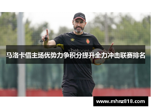 马洛卡借主场优势力争积分提升全力冲击联赛排名